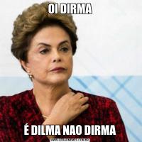 OI DIRMAÉ DILMA NAO DIRMA