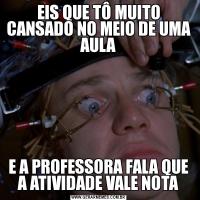 EIS QUE TÔ MUITO CANSADO NO MEIO DE UMA AULAE A PROFESSORA FALA QUE A ATIVIDADE VALE NOTA