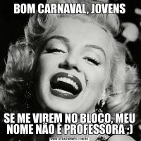 BOM CARNAVAL, JOVENSSE ME VIREM NO BLOCO, MEU NOME NÃO É PROFESSORA ;)