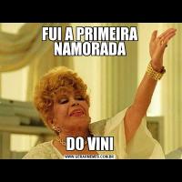FUI A PRIMEIRA NAMORADADO VINI