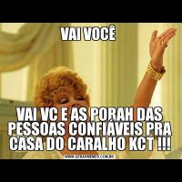 VAI VOCÊ VAI VC E AS PORAH DAS PESSOAS CONFIÁVEIS PRA CASA DO CARALHO KCT !!!