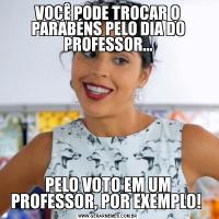 VOCÊ PODE TROCAR O PARABÉNS PELO DIA DO PROFESSOR...PELO VOTO EM UM PROFESSOR, POR EXEMPLO! 