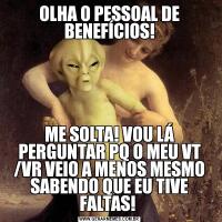 OLHA O PESSOAL DE BENEFÍCIOS!ME SOLTA! VOU LÁ PERGUNTAR PQ O MEU VT /VR VEIO A MENOS MESMO SABENDO QUE EU TIVE FALTAS! 