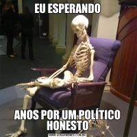 EU ESPERANDOANOS POR UM POLÍTICO HONESTO