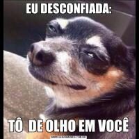 EU DESCONFIADA:TÔ  DE OLHO EM VOCÊ