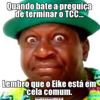 Quando bate a preguiça de terminar o TCC...Lembro que o Eike está em cela comum.