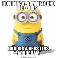 BOM DIAAA! BOM RETORNO DE FERIAS !GRAÇAS A DEUS ELAS ACABARAM
