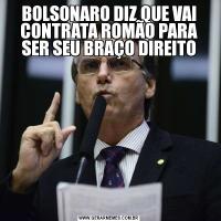 BOLSONARO DIZ QUE VAI CONTRATA ROMÃO PARA SER SEU BRAÇO DIREITO