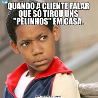 QUANDO A CLIENTE FALAR QUE SÓ TIROU UNS 