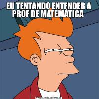 EU TENTANDO ENTENDER A PROF DE MATEMÁTICA 