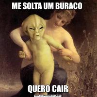 ME SOLTA UM BURACO QUERO CAIR