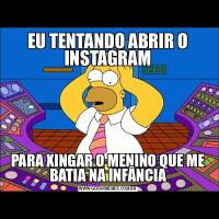 EU TENTANDO ABRIR O INSTAGRAMPARA XINGAR O MENINO QUE ME BATIA NA INFÂNCIA