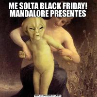 ME SOLTA BLACK FRIDAY! MANDALORE PRESENTES