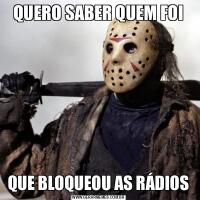 QUERO SABER QUEM FOIQUE BLOQUEOU AS RÁDIOS