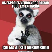 AS ESPÉCIES VENDO VOCÊ DEIXAR TUDO EM EXTINÇÃO.CALMA AÍ SEU ARROMBADO