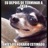 EU DEPOIS DE TERMINAR A TASKANTES DO HORÁRIO ESTIMADO