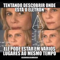 TENTANDO DESCOBRIR ONDE ESTÁ O ELÉTRONELE PODE ESTAR EM VÁRIOS LUGARES AO MESMO TEMPO