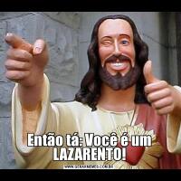 Então tá: Você é um LAZARENTO!