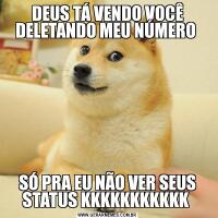 DEUS TÁ VENDO VOCÊ DELETANDO MEU NÚMERO SÓ PRA EU NÃO VER SEUS STATUS KKKKKKKKKKK 