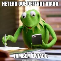 HETERO QUE DEFENDE VIADO TAMBÉM É VIADO