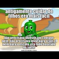 antigamente cuidar de filhos era mais fácilnão precisava investir um centavo nele, não precisava levar para o sus e nem para a escola, era tudo baseado na sorte