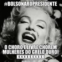 #BOLSONAROPRESIDENTEO CHORO É LIVRE,CHOREM MULHERES DO GRELO DURO! KKKKKKKKKK