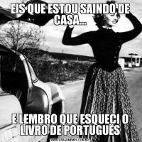 EIS QUE ESTOU SAINDO DE CASA...E LEMBRO QUE ESQUECI O LIVRO DE PORTUGUÊS