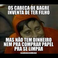 OS CABEÇA DE BAGRE INVENTA DE TER FILHOMAS NÃO TEM DINHEIRO NEM PRA COMPRAR PAPEL PRA SE LIMPAR