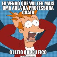 EU VENDO QUE VAI TER MAIS UMA AULA DA PROFESSORA CHATAO JEITO QUE EU FICO