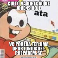 CULTO NA DIREÇÃO DE JOVENS HOJE VC PODERÁ TER UMA OPORTUNIDADE!  PREPAREM-SE