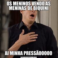 OS MENINOS VENDO AS MENINAS DE BIQUINIAI MINHA PRESSÃOOOOO