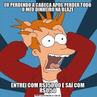 EU PERDENDO A CABEÇA APÓS PERDER TODO O MEU DINHEIRO NA BLAZEENTREI COM R$150,00 E SAÍ COM R$0,50