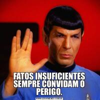 FATOS INSUFICIENTES SEMPRE CONVIDAM O PERIGO.