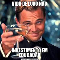 VIDA DE LUXO NÃOINVESTIMENTO EM EDUCAÇÃO
