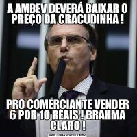 A AMBEV DEVERÁ BAIXAR O PREÇO DA CRACUDINHA !PRO COMERCIANTE VENDER 6 POR 10 REAIS ! BRAHMA CLARO !