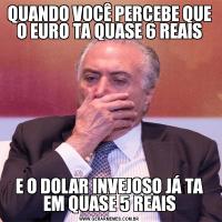 QUANDO VOCÊ PERCEBE QUE O EURO TA QUASE 6 REAISE O DOLAR INVEJOSO JÁ TA EM QUASE 5 REAIS