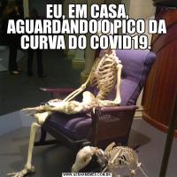 EU, EM CASA, AGUARDANDO O PICO DA CURVA DO COVID19. 