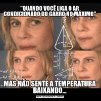 "QUANDO VOCÊ LIGA O AR CONDICIONADO DO CARRO NO MÁXIMO"MAS NÃO SENTE A TEMPERATURA BAIXANDO...