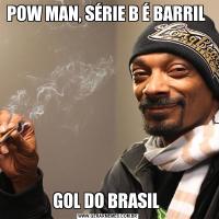 POW MAN, SÉRIE B É BARRIL GOL DO BRASIL 