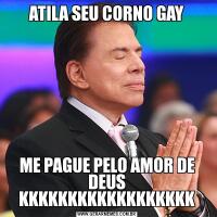 ATILA SEU CORNO GAYME PAGUE PELO AMOR DE DEUS KKKKKKKKKKKKKKKKKK