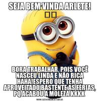 SEJA BEM VINDA ARLETE! ❤️BORA TRABALHAR, POIS VOCÊ NASCEU LINDA E NÃO RICA HAHA!ESPERO QUE TENHA APROVEITADO BASTENTE AS FÉRIAS, PQ ACABOU A MOLEZA KKKK 