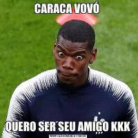 CARACA VOVÓ QUERO SER SEU AMIGO KKK