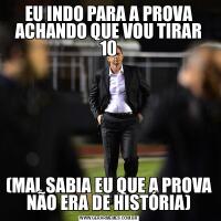 EU INDO PARA A PROVA ACHANDO QUE VOU TIRAR 10(MAL SABIA EU QUE A PROVA NÃO ERA DE HISTÓRIA)