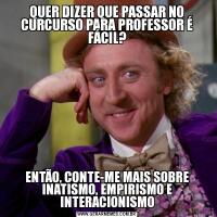 QUER DIZER QUE PASSAR NO CURCURSO PARA PROFESSOR É FÁCIL?ENTÃO, CONTE-ME MAIS SOBRE INATISMO, EMPIRISMO E INTERACIONISMO