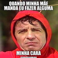 QUANDO MINHA MÃE MANDA EU FAZER ALGUMAMINHA CARA
