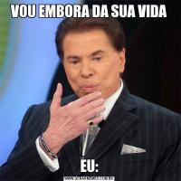 VOU EMBORA DA SUA VIDAEU: