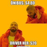 ÔNIBUS: $4,80 DRIVER HER: $20