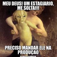 MEU DEUS! UM ESTAGIARIO, ME SOLTA!!!PRECISO MANDAR ELE NA PRODUÇAO