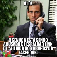 ALÔ!O SENHOR ESTÁ SENDO ACUSADO DE ESPALHAR LINK DE AFILIADO NOS GRUPOS DO FACEBOOK.