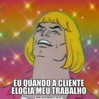 EU QUANDO A CLIENTE ELOGIA MEU TRABALHO